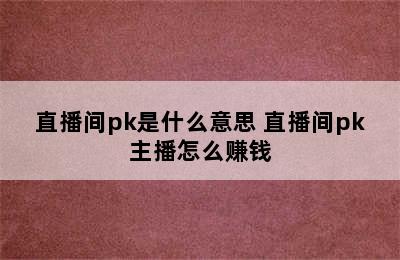 直播间pk是什么意思 直播间pk主播怎么赚钱